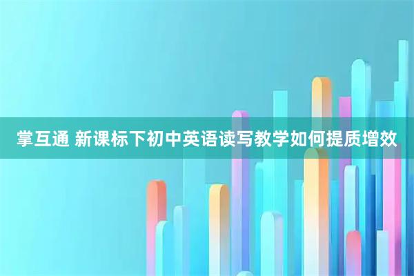 掌互通 新课标下初中英语读写教学如何提质增效