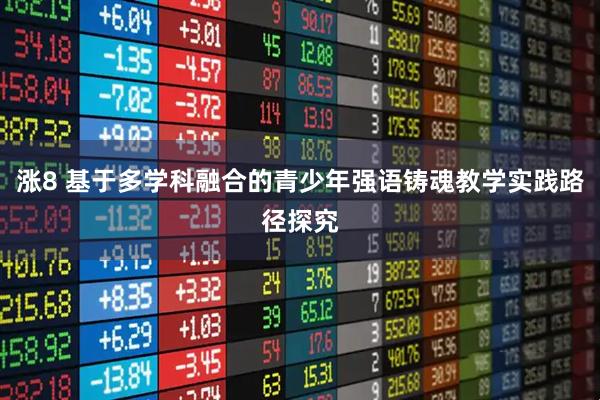 涨8 基于多学科融合的青少年强语铸魂教学实践路径探究