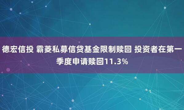 德宏信投 霸菱私募信贷基金限制赎回 投资者在第一季度申请赎回11.3%